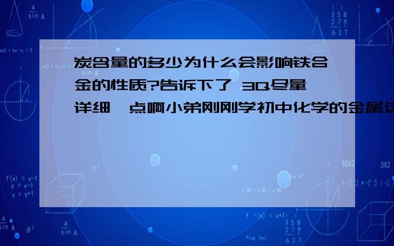 炭含量的多少为什么会影响铁合金的性质?告诉下了 3Q尽量详细一点啊小弟刚刚学初中化学的金属这一章