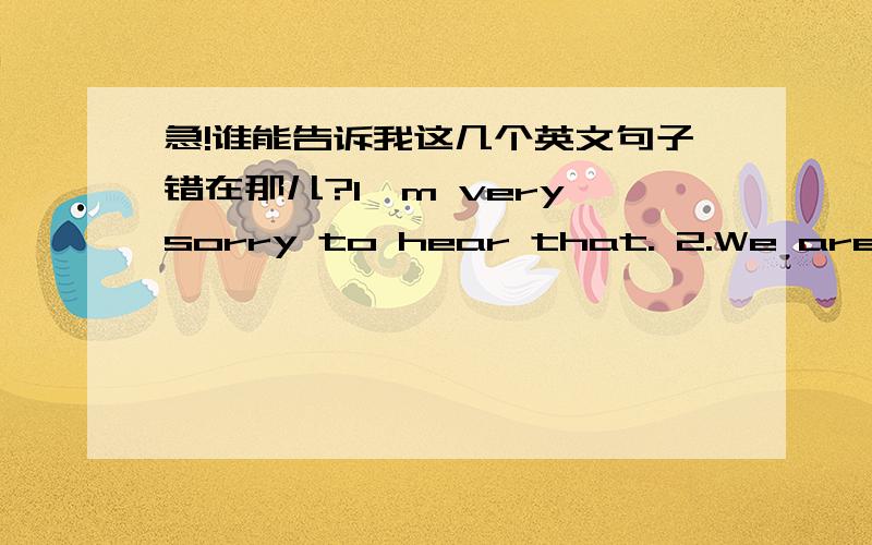 急!谁能告诉我这几个英文句子错在那儿?I'm very sorry to hear that. 2.We are all saddened by the phenominon that many students lost their live buried under collapsed buildings. 3.I'd like toextend my deepest condolemce to all victims. 4