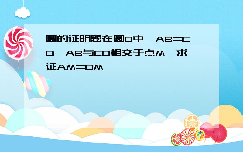 圆的证明题在圆O中,AB=CD,AB与CD相交于点M,求证AM=DM