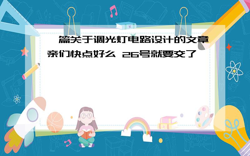 一篇关于调光灯电路设计的文章亲们快点好么 26号就要交了