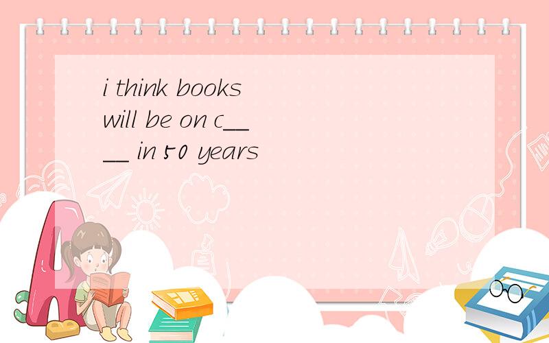 i think books will be on c____ in 50 years