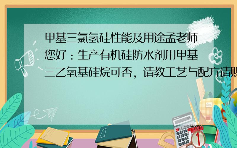 甲基三氯氢硅性能及用途孟老师您好：生产有机硅防水剂用甲基三乙氧基硅烷可否，请教工艺与配方请赐教。