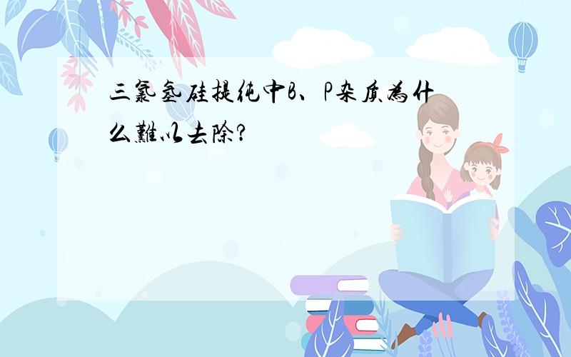 三氯氢硅提纯中B、P杂质为什么难以去除?