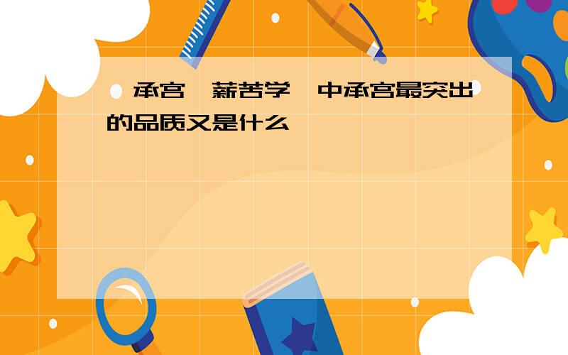 《承宫樵薪苦学》中承宫最突出的品质又是什么