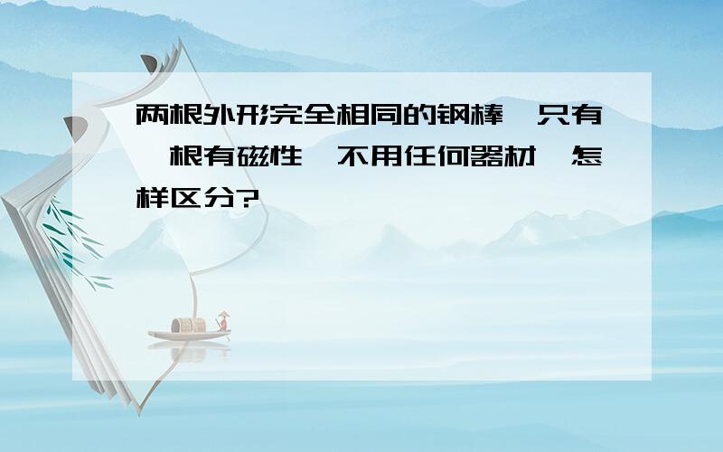 两根外形完全相同的钢棒,只有一根有磁性,不用任何器材,怎样区分?