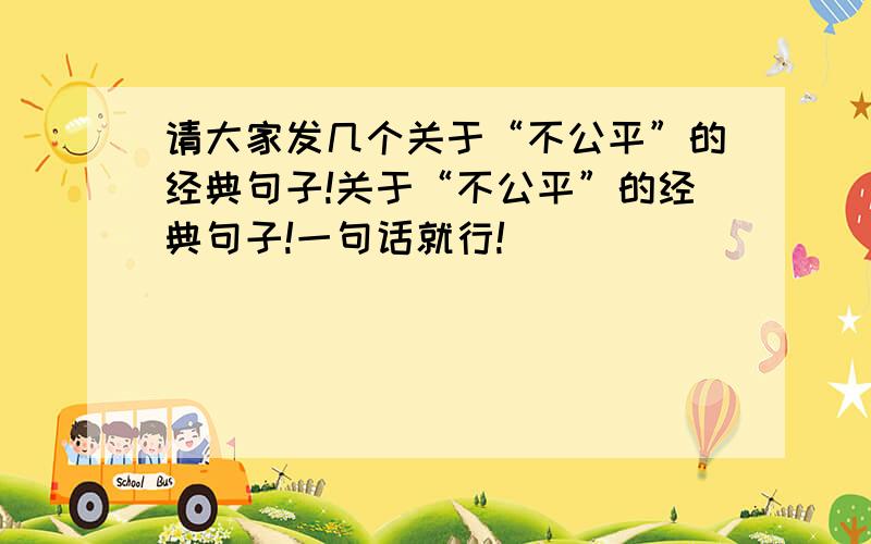 请大家发几个关于“不公平”的经典句子!关于“不公平”的经典句子!一句话就行!