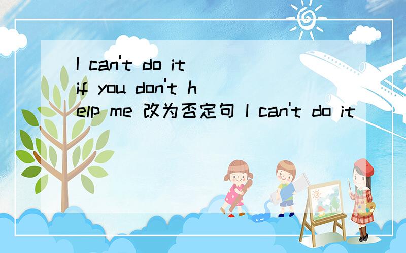 I can't do it if you don't help me 改为否定句 I can't do it____your____王海多长时间跑一次步?___ ___ ___wang hai run?他每天读一小时He reads____ ___ hourThese clips are very p___.Would you like to try them on?F____,they planed 20