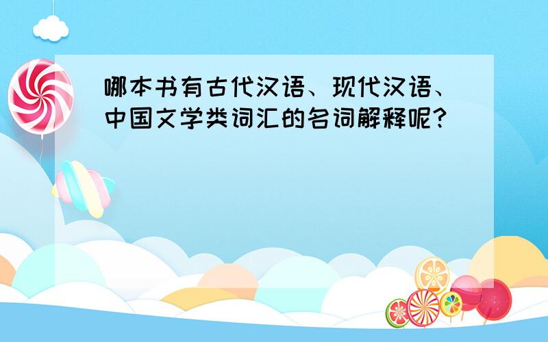 哪本书有古代汉语、现代汉语、中国文学类词汇的名词解释呢?