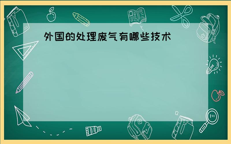 外国的处理废气有哪些技术