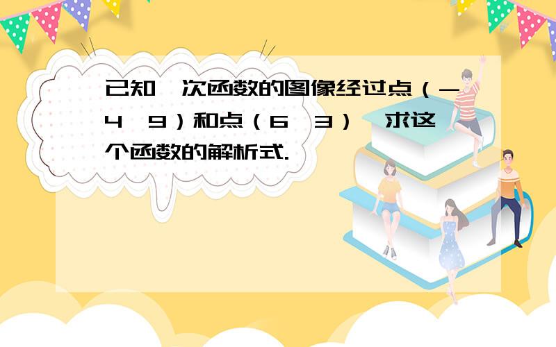 已知一次函数的图像经过点（-4,9）和点（6,3）,求这个函数的解析式.