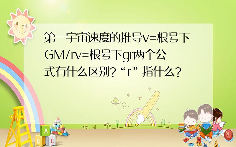 第一宇宙速度的推导v=根号下GM/rv=根号下gr两个公式有什么区别?“r”指什么?