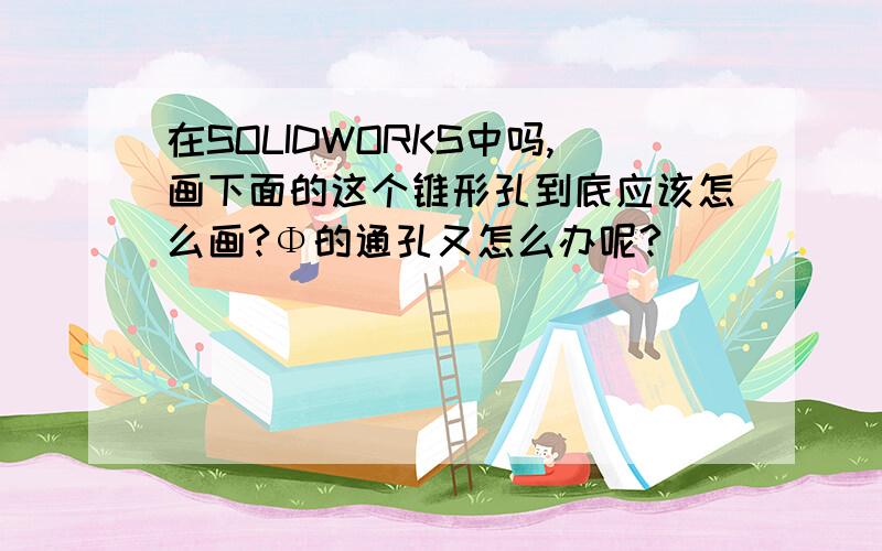 在SOLIDWORKS中吗,画下面的这个锥形孔到底应该怎么画?Φ的通孔又怎么办呢?