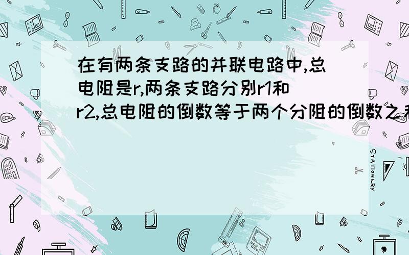 在有两条支路的并联电路中,总电阻是r,两条支路分别r1和r2,总电阻的倒数等于两个分阻的倒数之和数式代表