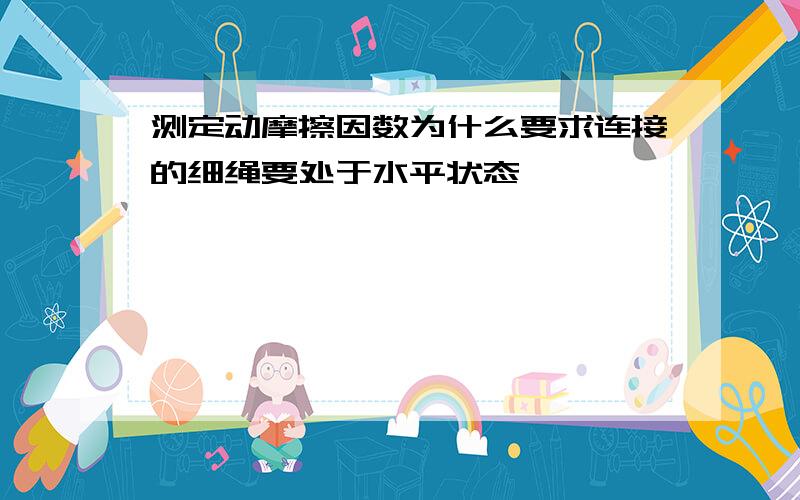 测定动摩擦因数为什么要求连接的细绳要处于水平状态