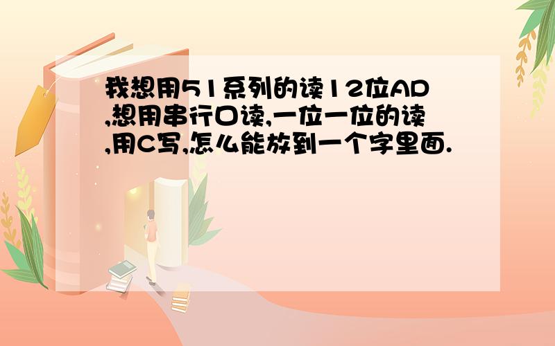 我想用51系列的读12位AD,想用串行口读,一位一位的读,用C写,怎么能放到一个字里面.