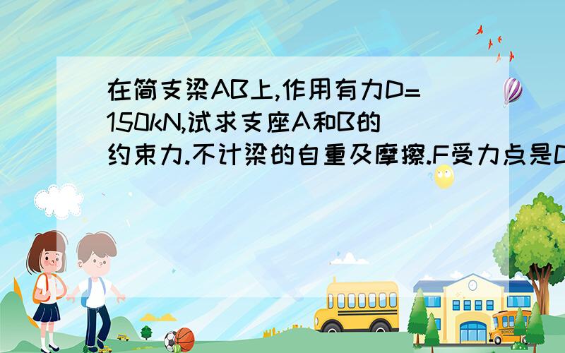 在简支梁AB上,作用有力D=150kN,试求支座A和B的约束力.不计梁的自重及摩擦.F受力点是C AC=2M BC=3 F=45°角作用力图有插布上去