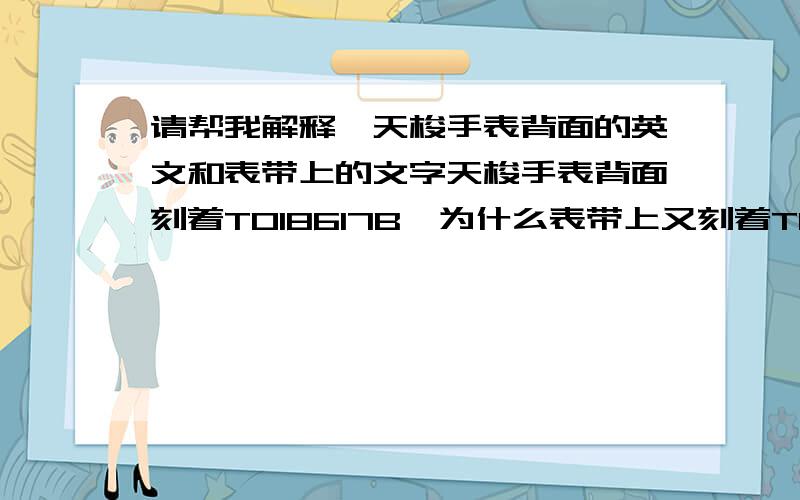 请帮我解释,天梭手表背面的英文和表带上的文字天梭手表背面刻着T018617B,为什么表带上又刻着T018617A呢?难道是不匹配?我可是从专柜买的啊