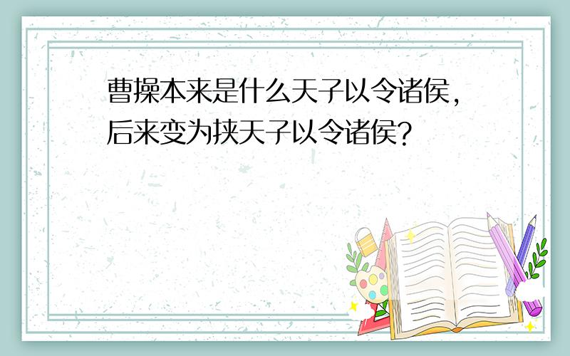 曹操本来是什么天子以令诸侯,后来变为挟天子以令诸侯?