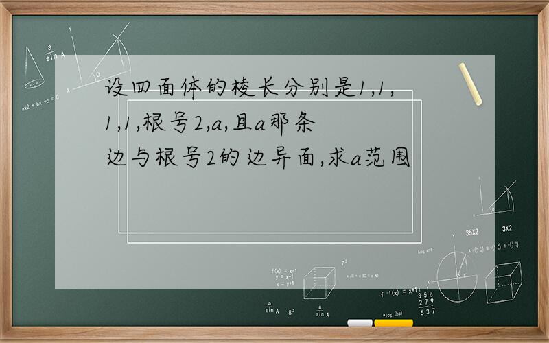 设四面体的棱长分别是1,1,1,1,根号2,a,且a那条边与根号2的边异面,求a范围