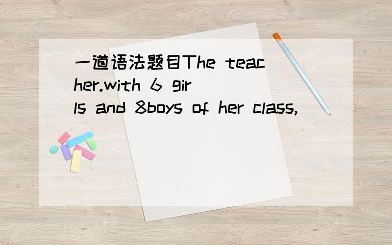 一道语法题目The teacher.with 6 girls and 8boys of her class,______visiting a museum when the earthquake struck.A.was B.were C.had been D.would be百度上面是A..因为没弄懂 就去问yahoo..可是为什么答案变成C了?http://answers.ya