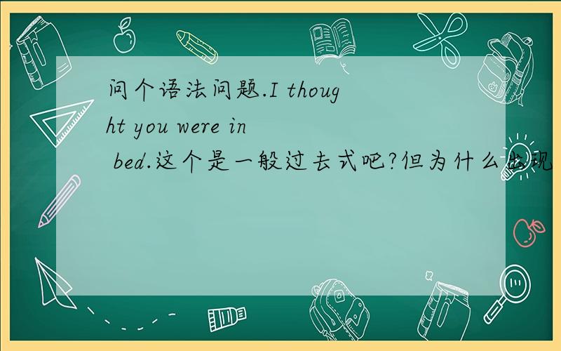 问个语法问题.I thought you were in bed.这个是一般过去式吧?但为什么出现了thought 和 were,不是一句话里只能出现一个动词么?