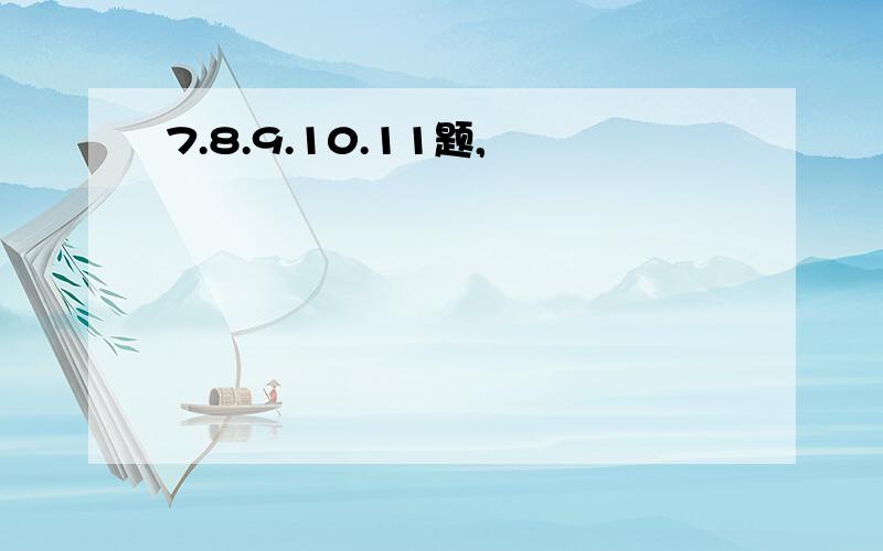 7.8.9.10.11题,