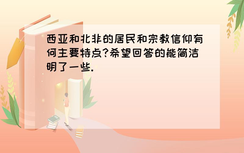 西亚和北非的居民和宗教信仰有何主要特点?希望回答的能简洁明了一些.