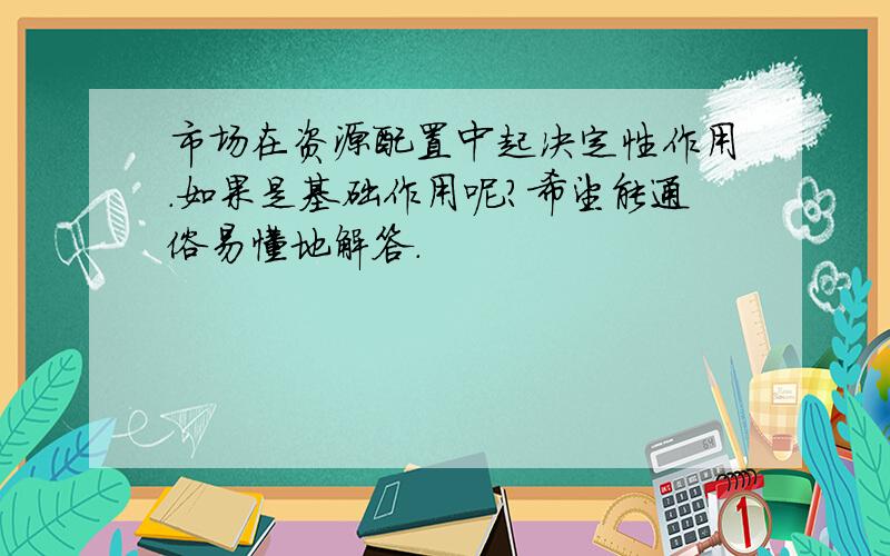 市场在资源配置中起决定性作用.如果是基础作用呢?希望能通俗易懂地解答.