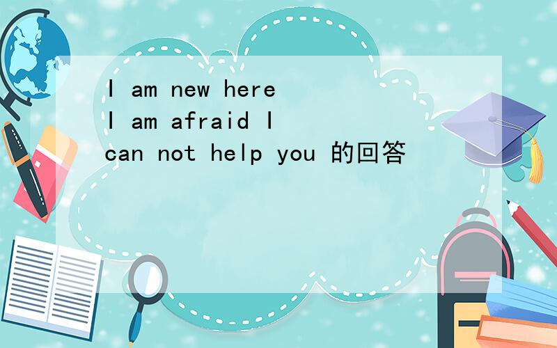 I am new here I am afraid I can not help you 的回答