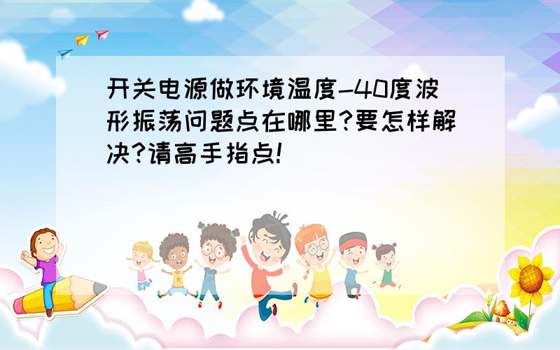 开关电源做环境温度-40度波形振荡问题点在哪里?要怎样解决?请高手指点!