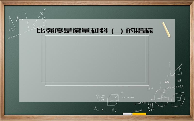 比强度是衡量材料（）的指标