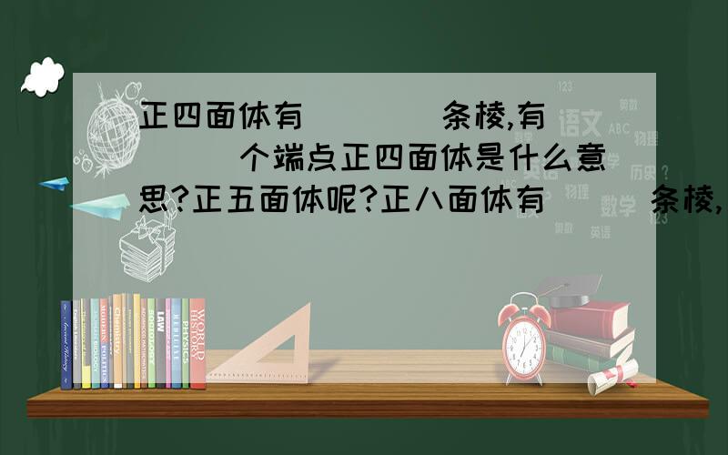 正四面体有____条棱,有____个端点正四面体是什么意思?正五面体呢?正八面体有___条棱,____个顶点