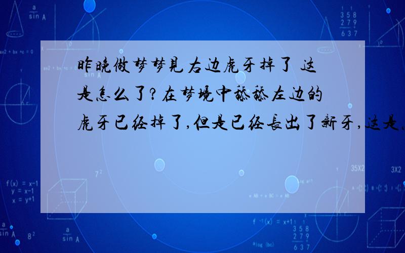 昨晚做梦梦见右边虎牙掉了 这是怎么了?在梦境中舔舔左边的虎牙已经掉了,但是已经长出了新牙,这是怎么了?我以前也总是梦到掉牙