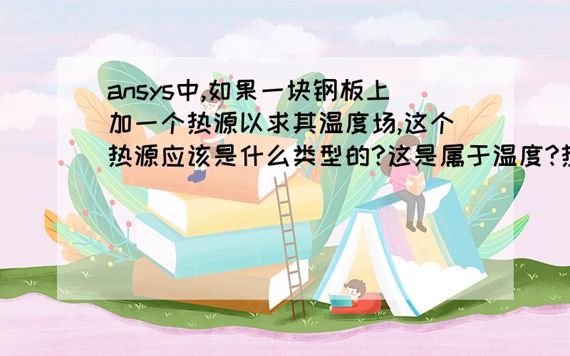 ansys中,如果一块钢板上加一个热源以求其温度场,这个热源应该是什么类型的?这是属于温度?热流率?对流?热生成率?