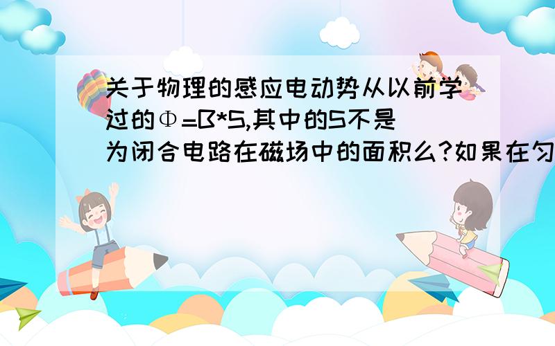 关于物理的感应电动势从以前学过的Φ=B*S,其中的S不是为闭合电路在磁场中的面积么?如果在匀强磁场中,一段导体（不闭合）做切割磁感线（全切割）,其中B不变,那么导体扫过面积就是△S么?