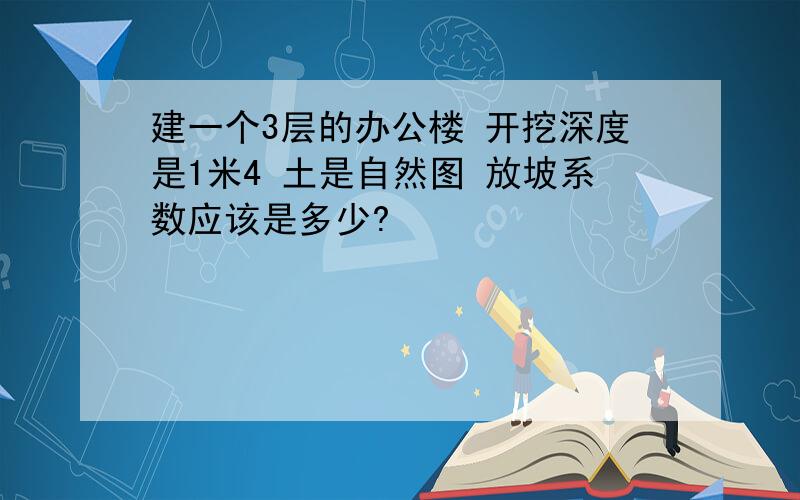 建一个3层的办公楼 开挖深度是1米4 土是自然图 放坡系数应该是多少?