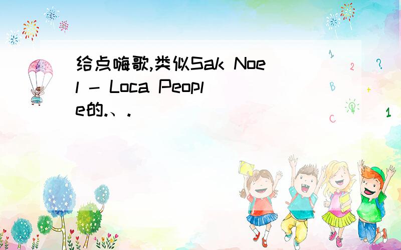 给点嗨歌,类似Sak Noel - Loca People的.、.