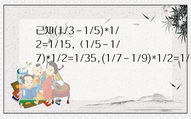 已知(1/3-1/5)*1/2=1/15,（1/5-1/7)*1/2=1/35,(1/7-1/9)*1/2=1/638/3^2+16/15^2+24/35^2+32/63^2+40/99^2+48/143^2=?最后一丢丢的赏金给你们.就知道百度的都是傻子，连这么简单的问题都答不出来