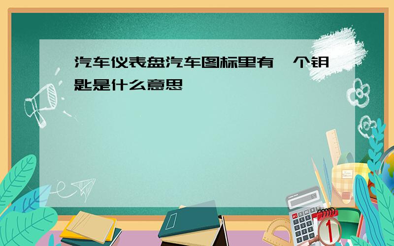 汽车仪表盘汽车图标里有一个钥匙是什么意思