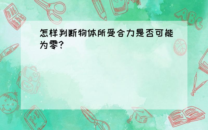 怎样判断物体所受合力是否可能为零?