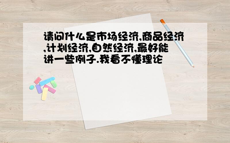 请问什么是市场经济,商品经济,计划经济,自然经济,最好能讲一些例子.我看不懂理论