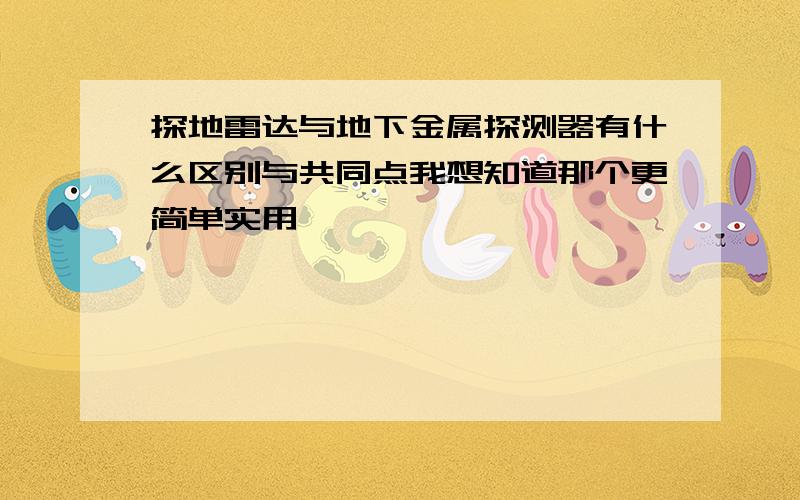 探地雷达与地下金属探测器有什么区别与共同点我想知道那个更简单实用