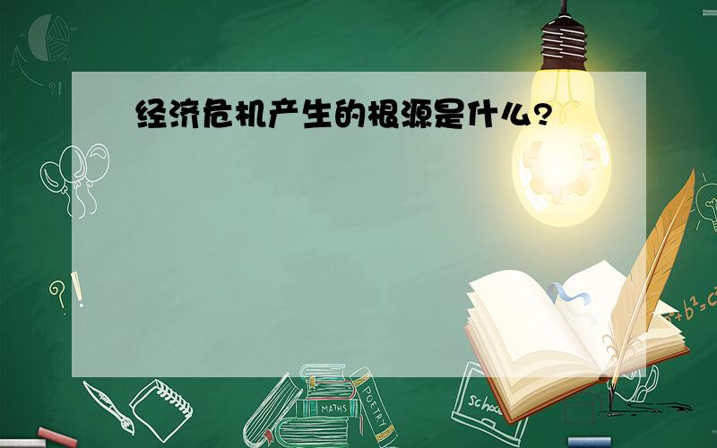 经济危机产生的根源是什么?