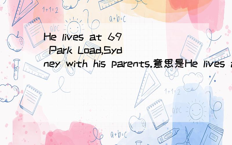 He lives at 69 Park Load,Sydney with his parents.意思是He lives at 69 Park Road，Sydney with his parents.意思是