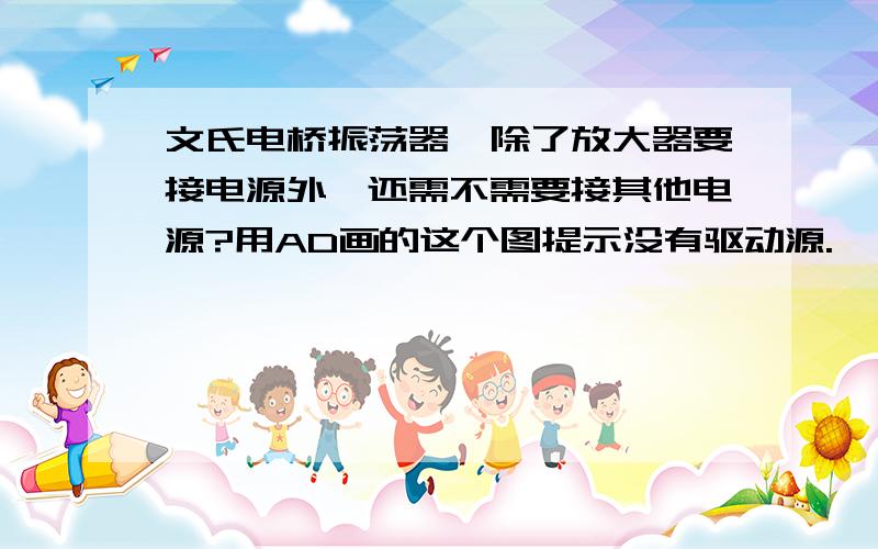 文氏电桥振荡器,除了放大器要接电源外,还需不需要接其他电源?用AD画的这个图提示没有驱动源.