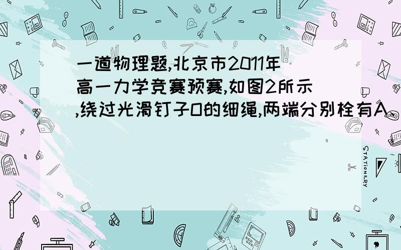 一道物理题,北京市2011年高一力学竞赛预赛,如图2所示,绕过光滑钉子O的细绳,两端分别栓有A、B两个小球,A球是的质量B球的2倍,现将两球从距地面高度为h处由静止释放.若细绳足够长,细绳的质