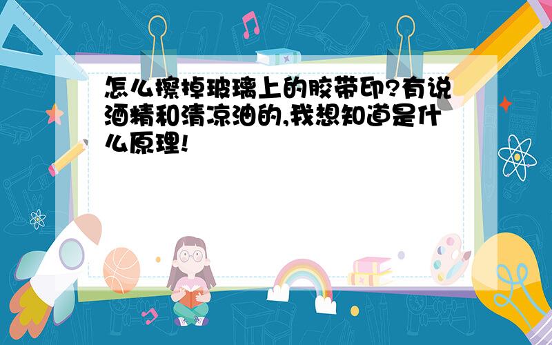 怎么擦掉玻璃上的胶带印?有说酒精和清凉油的,我想知道是什么原理!