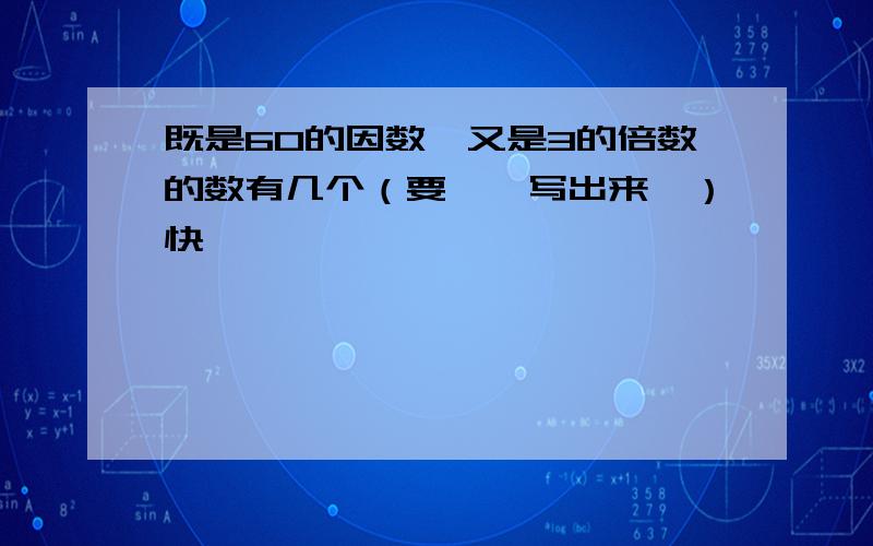 既是60的因数,又是3的倍数的数有几个（要一一写出来噢）快