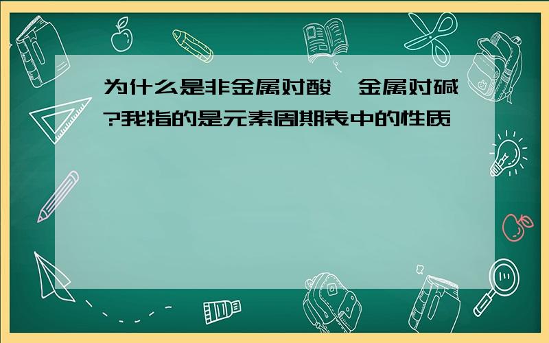 为什么是非金属对酸,金属对碱?我指的是元素周期表中的性质