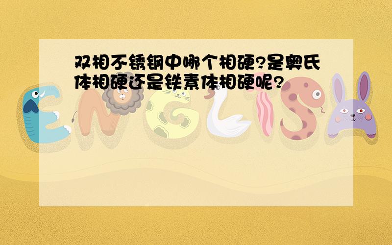 双相不锈钢中哪个相硬?是奥氏体相硬还是铁素体相硬呢?